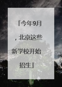 今年9月，北京这些新学校开始招生