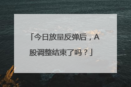 今日放量反弹后，A股调整结束了吗？