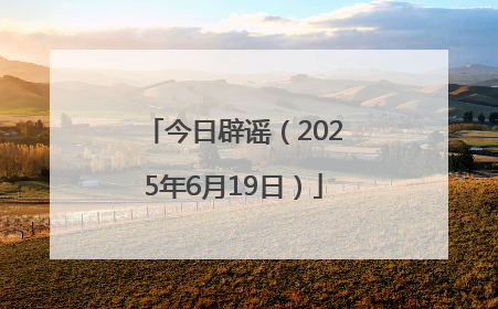 今日辟谣（2025年6月19日）