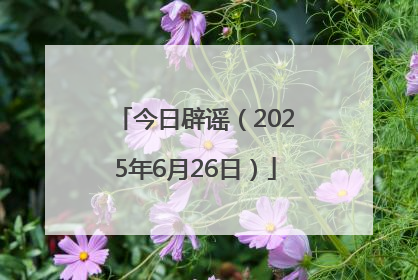 今日辟谣（2025年6月26日）