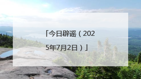今日辟谣（2025年7月2日）