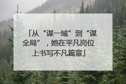 从“谋一域”到“谋全局”，她在平凡岗位上书写不凡篇章
