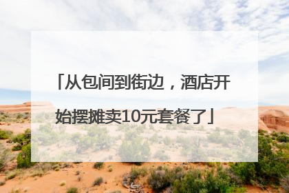 从包间到街边，酒店开始摆摊卖10元套餐了