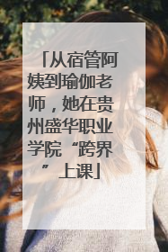 从宿管阿姨到瑜伽老师，她在贵州盛华职业学院“跨界”上课