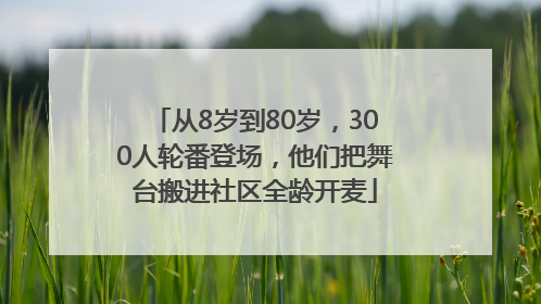 从8岁到80岁，300人轮番登场，他们把舞台搬进社区全龄开麦