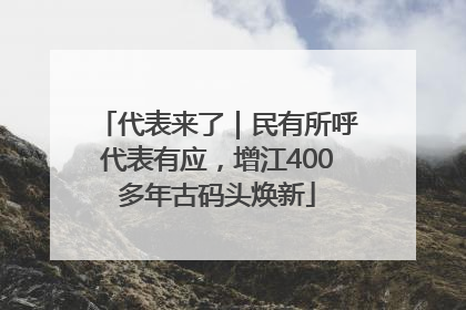 代表来了｜民有所呼代表有应，增江400多年古码头焕新