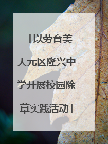 以劳育美 天元区隆兴中学开展校园除草实践活动