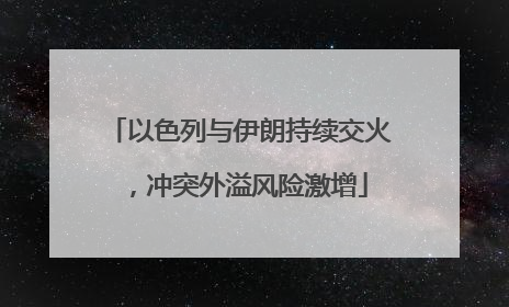 以色列与伊朗持续交火，冲突外溢风险激增