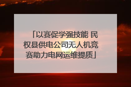 以赛促学强技能 民权县供电公司无人机竞赛助力电网运维提质
