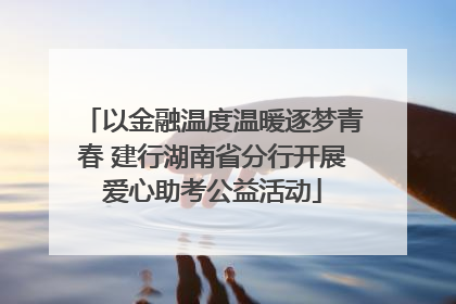 以金融温度温暖逐梦青春 建行湖南省分行开展爱心助考公益活动