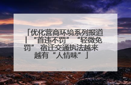 优化营商环境系列报道丨“首违不罚”“轻微免罚” 宿迁交通执法越来越有“人情味”