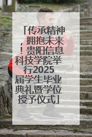传承精神，拥抱未来！贵阳信息科技学院举行2025届学生毕业典礼暨学位授予仪式