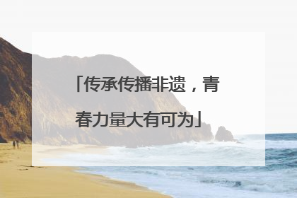 传承传播非遗，青春力量大有可为