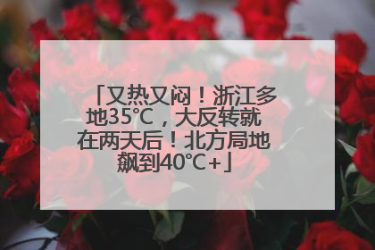 又热又闷！浙江多地35℃，大反转就在两天后！北方局地飙到40℃+