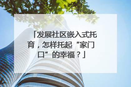 发展社区嵌入式托育，怎样托起“家门口”的幸福？