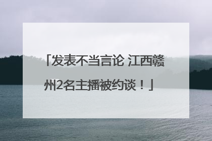 发表不当言论 江西赣州2名主播被约谈！