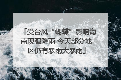 受台风“蝴蝶”影响海南现强降雨 今天部分地区仍有暴雨大暴雨