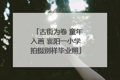 古街为卷 童年入画 襄阳一小学拍摄别样毕业照