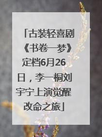 古装轻喜剧《书卷一梦》定档6月26日，李一桐刘宇宁上演觉醒改命之旅