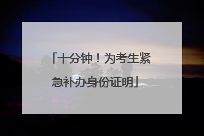 十分钟！为考生紧急补办身份证明