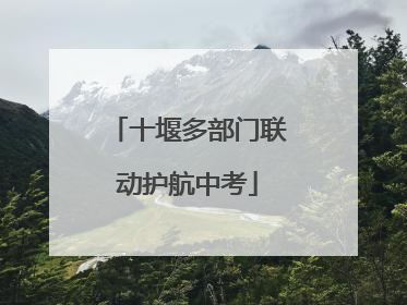 十堰多部门联动护航中考