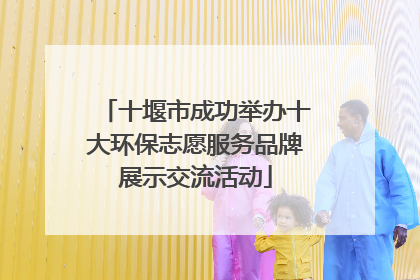 十堰市成功举办十大环保志愿服务品牌展示交流活动