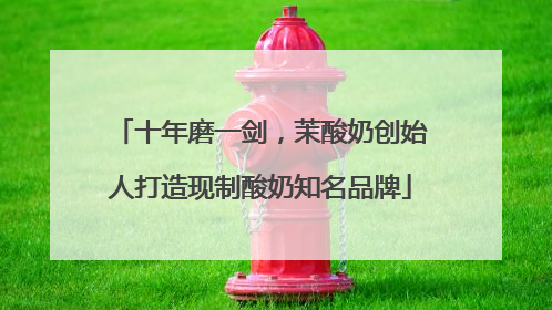 十年磨一剑，茉酸奶创始人打造现制酸奶知名品牌