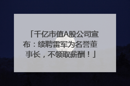 千亿市值A股公司宣布：续聘雷军为名誉董事长，不领取薪酬！