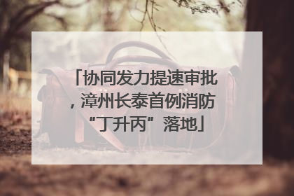 协同发力提速审批，漳州长泰首例消防“丁升丙”落地