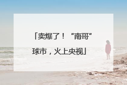 卖爆了！“南哥”球市，火上央视