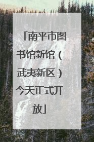 南平市图书馆新馆（武夷新区）今天正式开放