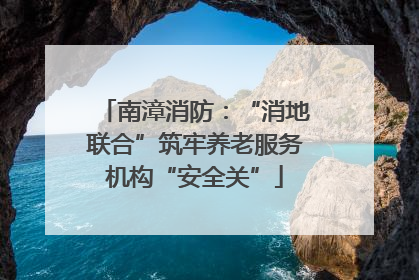 南漳消防：“消地联合”筑牢养老服务机构“安全关”