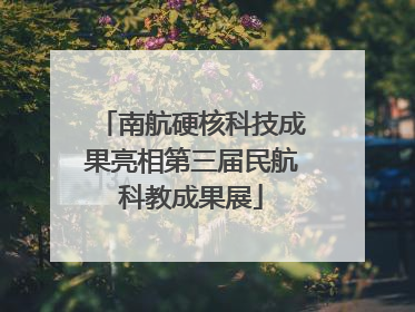 南航硬核科技成果亮相第三届民航科教成果展
