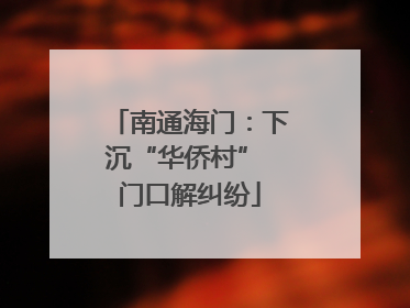 南通海门：下沉“华侨村” 门口解纠纷