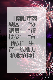 南阳市宛城区：“协调员”“帮扶员”“宣传员” 生产一线助力抢收抢种