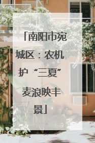 南阳市宛城区：农机护“三夏” 麦浪映丰景