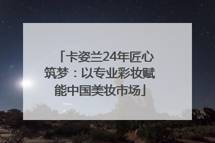 卡姿兰24年匠心筑梦：以专业彩妆赋能中国美妆市场