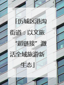 历城区港沟街道：以文旅“超链接”激活全域旅游新生态