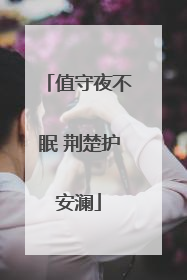 值守夜不眠 荆楚护安澜