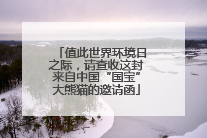 值此世界环境日之际，请查收这封来自中国“国宝”大熊猫的邀请函