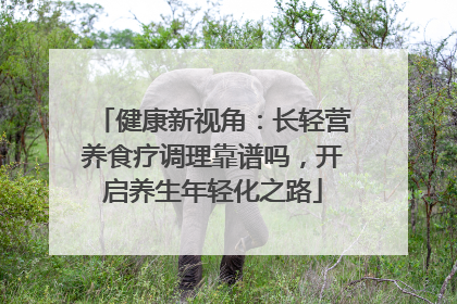 健康新视角：长轻营养食疗调理靠谱吗，开启养生年轻化之路
