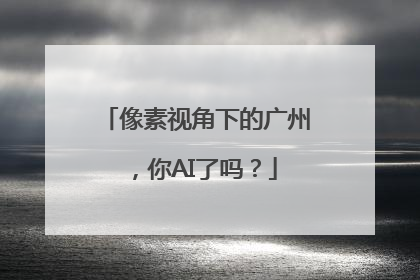 像素视角下的广州，你AI了吗？