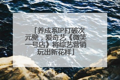 养成系IP打破次元壁，爱奇艺《微笑一号店》将综艺营销玩出新花样