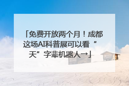 免费开放两个月！成都这场AI科普展可以看“天”字辈机器人→