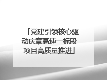 党建引领核心驱动庆章高速一标段项目高质量推进