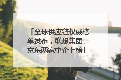 全球供应链权威榜单发布，联想集团、京东两家中企上榜