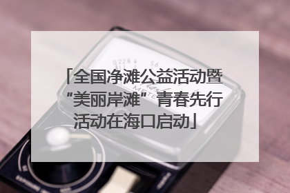 全国净滩公益活动暨“美丽岸滩”青春先行活动在海口启动