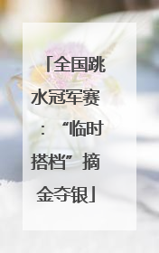全国跳水冠军赛：“临时搭档”摘金夺银
