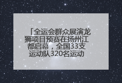 全运会群众展演龙狮项目预赛在扬州江都启幕，全国33支运动队320名运动员“龙争狮斗”