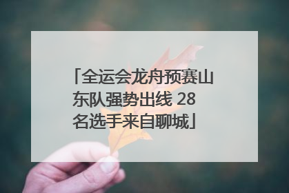 全运会龙舟预赛山东队强势出线 28名选手来自聊城